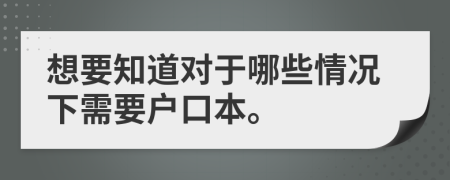 想要知道对于哪些情况下需要户口本。