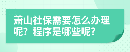 萧山社保需要怎么办理呢？程序是哪些呢?