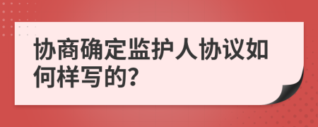 协商确定监护人协议如何样写的？