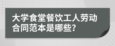 大学食堂餐饮工人劳动合同范本是哪些？