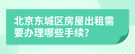 北京东城区房屋出租需要办理哪些手续？