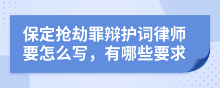 保定抢劫罪辩护词律师要怎么写，有哪些要求