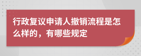 行政复议申请人撤销流程是怎么样的，有哪些规定