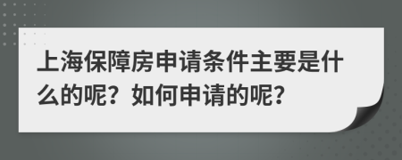 上海保障房申请条件主要是什么的呢？如何申请的呢？