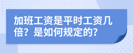 加班工资是平时工资几倍？是如何规定的？