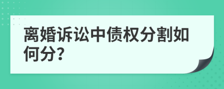 离婚诉讼中债权分割如何分？