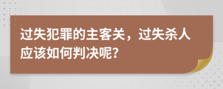 过失犯罪的主客关，过失杀人应该如何判决呢？