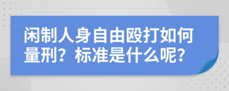 闲制人身自由殴打如何量刑？标准是什么呢？