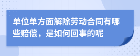 单位单方面解除劳动合同有哪些赔偿，是如何回事的呢