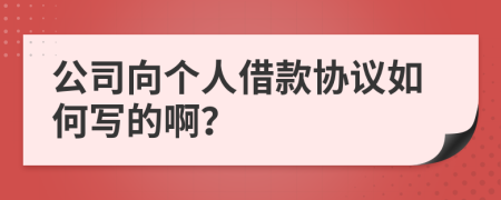 公司向个人借款协议如何写的啊？