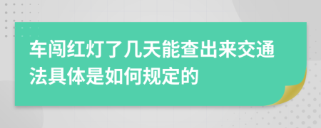 车闯红灯了几天能查出来交通法具体是如何规定的