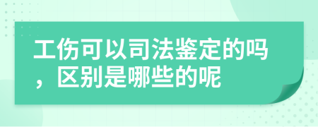 工伤可以司法鉴定的吗，区别是哪些的呢