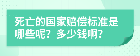 死亡的国家赔偿标准是哪些呢？多少钱啊？