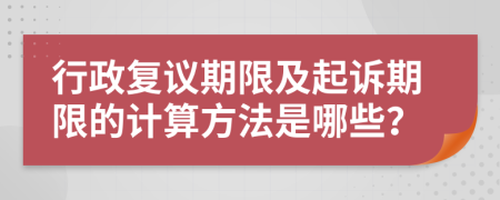 行政复议期限及起诉期限的计算方法是哪些？