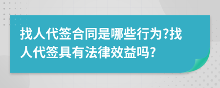 找人代签合同是哪些行为?找人代签具有法律效益吗?