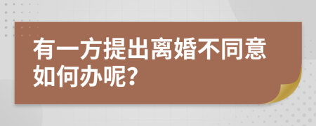 有一方提出离婚不同意如何办呢？