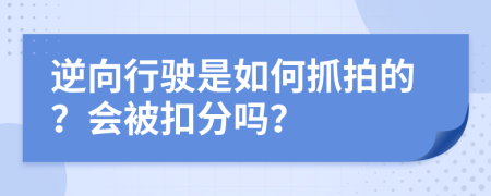 逆向行驶是如何抓拍的？会被扣分吗？