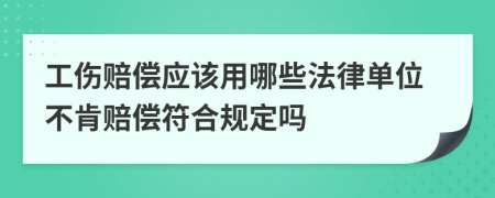 工伤赔偿应该用哪些法律单位不肯赔偿符合规定吗