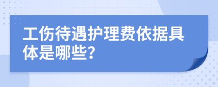 工伤待遇护理费依据具体是哪些？