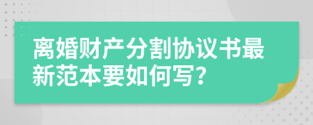 离婚财产分割协议书最新范本要如何写？