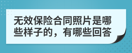 无效保险合同照片是哪些样子的，有哪些回答