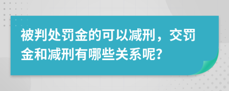 被判处罚金的可以减刑，交罚金和减刑有哪些关系呢？