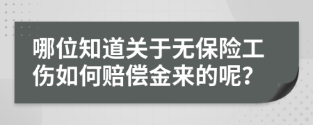 哪位知道关于无保险工伤如何赔偿金来的呢？