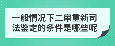 一般情况下二审重新司法鉴定的条件是哪些呢