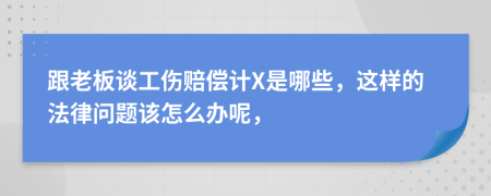 跟老板谈工伤赔偿计X是哪些，这样的法律问题该怎么办呢，