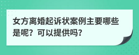 女方离婚起诉状案例主要哪些是呢？可以提供吗？