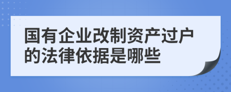 国有企业改制资产过户的法律依据是哪些