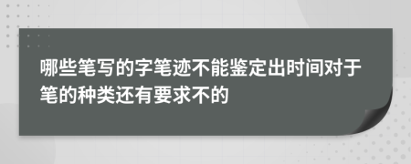 哪些笔写的字笔迹不能鉴定出时间对于笔的种类还有要求不的