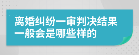 离婚纠纷一审判决结果一般会是哪些样的