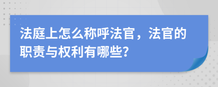 法庭上怎么称呼法官，法官的职责与权利有哪些？