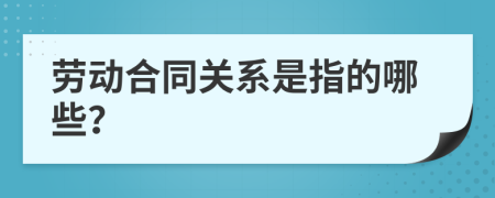 劳动合同关系是指的哪些？