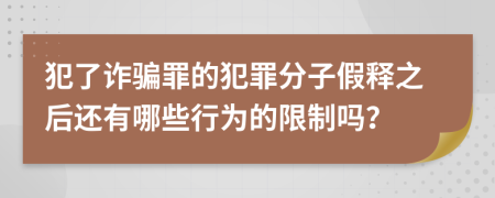 犯了诈骗罪的犯罪分子假释之后还有哪些行为的限制吗？