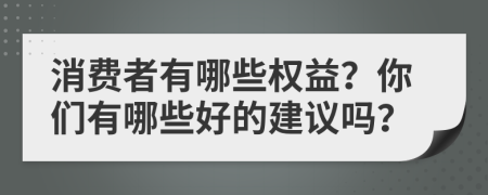 消费者有哪些权益？你们有哪些好的建议吗？