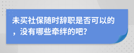 未买社保随时辞职是否可以的，没有哪些牵绊的吧？