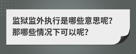 监狱监外执行是哪些意思呢？那哪些情况下可以呢？