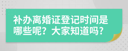 补办离婚证登记时间是哪些呢？大家知道吗?