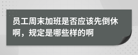 员工周末加班是否应该先倒休啊，规定是哪些样的啊