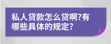 私人贷款怎么贷啊?有哪些具体的规定?