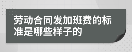 劳动合同发加班费的标准是哪些样子的