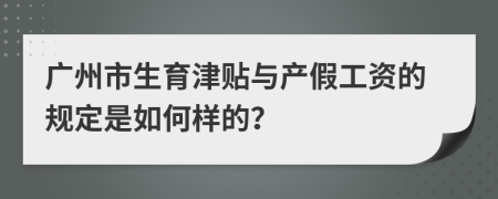 广州市生育津贴与产假工资的规定是如何样的？