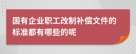 国有企业职工改制补偿文件的标准都有哪些的呢