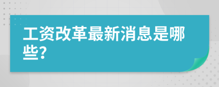 工资改革最新消息是哪些？