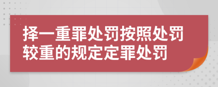 择一重罪处罚按照处罚较重的规定定罪处罚