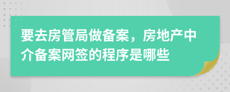 要去房管局做备案，房地产中介备案网签的程序是哪些