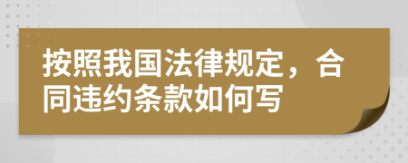 按照我国法律规定，合同违约条款如何写