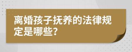 离婚孩子抚养的法律规定是哪些？